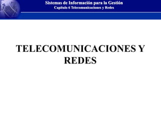 Sistemas de Información para la Gestión
Capítulo 6 Telecomunicaciones y Redes
TELECOMUNICACIONES Y
REDES
 