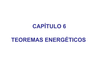 CAPÍTULO 6
TEOREMAS ENERGÉTICOS
 