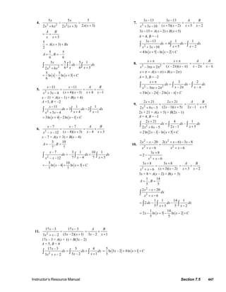 Instructor’s Resource Manual Section 7.5 447
4.
3 2 2
5 5 5
2 ( 3)2 6 2 ( 3)
x x
x xx x x x
= =
++ +
3
A B
x x
= +
+
5
( 3)
2
A x Bx= + +
5 5
, –
6 6
A B= =
3 2
5 5 1 5 1
–
6 6 32 6
x
dx dx
x xx x
=
++
∫ ∫ ∫
5 5
ln – ln 3
6 6
x x C= + +
5.
2
11 11
( 4)( 1) 4 13 4
x x A B
x x x xx x
− −
= = +
+ − + −+ −
x – 11 = A(x – 1) + B(x + 4)
A =3, B = –2
2
11 1 1
3 2
4 13 4
x
dx dx dx
x xx x
−
= −
+ −+ −
∫ ∫ ∫
3ln 4 2ln 1x x C= + − − +
6.
2
– 7 – 7
( – 4)( 3) – 4 3– –12
x x A B
x x x xx x
= = +
+ +
x – 7 = A(x + 3) + B(x – 4)
3 10
– ,
7 7
A B= =
2
– 7 3 1 10 1
–
7 – 4 7 3– –12
x
dx dx dx
x xx x
= +
+∫ ∫ ∫
3 10
– ln – 4 ln 3
7 7
x x C= + + +
7.
2
3 13 3 13
( 5)( 2) 5 23 10
x x A B
x x x xx x
− −
= = +
+ − + −+ −
3 13 ( 2) ( 5)x A x B x− = − + +
A = 4, B = –1
2
3 13
3 10
x
dx
x x
−
+ −
∫
1 1
4
5 2
dx dx
x x
= −
+ −∫ ∫
4ln 5 ln 2x x C= + − − +
8.
2 2 ( – 2 )( – )– 3 2
x x
x xx x
+ π + π
=
π ππ + π – 2 –
A B
x x
= +
π π
( ) ( 2 )x A x B xπ π π+ = − + −
A = 3, B = –2
2 2
3 2
–
– 2 –– 3 2
x
dx dx dx
x xx x
+ π
=
π ππ + π
∫ ∫ ∫
3ln – 2 – 2ln –x x C= π π +
9.
2
2 21 2 21
(2 –1)( 5)2 9 – 5
x x
x xx x
+ +
=
++ 2 –1 5
A B
x x
= +
+
2x + 21 = A(x + 5) + B(2x – 1)
A = 4, B = –1
2
2 21 4 1
–
2 –1 52 9 – 5
x
dx dx dx
x xx x
+
=
++
∫ ∫ ∫
2ln 2 –1 – ln 5x x C= + +
10.
2 2
2 2
2 20 2( 6) 3 8
6 6
x x x x x
x x x x
− − + − − −
=
+ − + −
2
3 8
2
6
x
x x
+
= −
+ −
2
3 8 3 8
( 3)( 2)6
x x
x xx x
+ +
=
+ −+ − 3 2
A B
x x
= +
+ −
3x + 8 = A(x – 2) + B(x + 3)
1 14
,
5 5
A B= =
2
2
2 20
6
x x
dx
x x
− −
+ −
∫
1 1 14 1
2
5 3 5 2
dx dx dx
x x
= − −
+ −∫ ∫ ∫
1 14
2 ln 3 ln 2
5 5
x x x C= − + − − +
11.
2
17 – 3 17 – 3
(3 – 2)( 1)3 – 2
x x
x xx x
=
++ 3 – 2 1
A B
x x
= +
+
17x – 3 = A(x + 1) + B(3x – 2)
A = 5, B = 4
2
17 – 3 5 4
3 – 2 13 – 2
x
dx dx dx
x xx x
= +
++
∫ ∫ ∫
5
ln 3 – 2 4ln 1
3
x x C= + + +
© 2007 Pearson Education, Inc., Upper Saddle River, NJ. All rights reserved. This material is protected under all copyright laws as they currently exist. No portion of
this material may be reproduced, in any form or by any means, without permission in writing from the publisher.
 