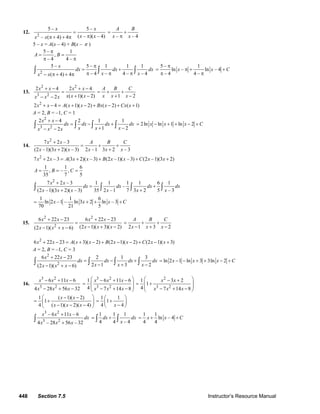 448 Section 7.5 Instructor’s Resource Manual
12.
2
5 – 5 –
( – )( – 4)– ( 4) 4
x x
x xx x
=
ππ + + π – – 4
A B
x x
= +
π
5 – x = A(x – 4) + B(x – π )
5 – 1
,
– 4 4 –
A B
π
= =
π π
2
5 – 5 – 1 1 1
– 4 – 4 – – 4( 4) 4
x
dx dx dx
x xx x
π
= +
π π π− π + + π
∫ ∫ ∫
5 – 1
ln – ln – 4
– 4 4 –
x x C
π
= π + +
π π
13.
2 2
3 2
2 4 2 4
( 1)( 2)2
x x x x
x x xx x x
+ − + −
=
+ −− − 1 2
A B C
x x x
= + +
+ −
2
2 4 ( 1)( 2) ( 2) ( 1)x x A x x Bx x Cx x+ − = + − + − + +
A = 2, B = –1, C = 1
2
3 2
2 4 2 1 1
1 22
x x
dx dx dx dx
x x xx x x
+ −
= − +
+ −− −
∫ ∫ ∫ ∫ 2ln ln 1 ln 2x x x C= − + + − +
14.
2
7 2 – 3
(2 –1)(3 2)( – 3) 2 –1 3 2 – 3
x x A B C
x x x x x x
+
= + +
+ +
2
7 2 – 3 (3 2)( – 3) (2 –1)( – 3) (2 –1)(3 2)x x A x x B x x C x x+ = + + + +
1 1 6
, – ,
35 7 5
A B C= = =
2
7 2 – 3 1 1 1 1 6 1
–
(2 –1)(3 2)( – 3) 35 2 –1 7 3 2 5 – 3
x x
dx dx dx dx
x x x x x x
+
= +
+ +∫ ∫ ∫ ∫
1 1 6
ln 2 –1 – ln 3 2 ln – 3
70 21 5
x x x C= + + +
15.
2 2
2
6 22 23 6 22 23
(2 1)( 3)( 2)(2 1)( 6)
x x x x
x x xx x x
+ − + −
=
− + −− + − 2 1 3 2
A B C
x x x
= + +
− + −
2
6 22 23 ( 3)( 2) (2 1)( 2) (2 1)( 3)x x A x x B x x C x x+ − = + − + − − + − +
A = 2, B = –1, C = 3
2
2
6 22 23 2 1 3
2 1 3 2(2 1)( 6)
x x
dx dx dx dx
x x xx x x
+ −
= − +
− + −− + −
∫ ∫ ∫ ∫ ln 2 1 ln 3 3ln 2x x x C= − − + + − +
16.
3 2
3 2
6 11 6
4 28 56 32
x x x
x x x
− + −
− + −
3 2
3 2
1 6 11 6
4 7 14 8
x x x
x x x
⎛ ⎞− + −
= ⎜ ⎟
⎜ ⎟− + −⎝ ⎠
2
3 2
1 3 2
1
4 7 14 8
x x
x x x
⎛ ⎞− +
= +⎜ ⎟
⎜ ⎟− + −⎝ ⎠
1 ( 1)( 2)
1
4 ( 1)( 2)( 4)
x x
x x x
⎛ ⎞− −
= +⎜ ⎟
− − −⎝ ⎠
1 1
1
4 4x
⎛ ⎞
= +⎜ ⎟
−⎝ ⎠
3 2
3 2
– 6 11 – 6
4 – 28 56 – 32
x x x
dx
x x x
+
+
∫
1 1 1
4 4 – 4
dx dx
x
= +∫ ∫
1 1
ln – 4
4 4
x x C= + +
© 2007 Pearson Education, Inc., Upper Saddle River, NJ. All rights reserved. This material is protected under all copyright laws as they currently exist. No portion of
this material may be reproduced, in any form or by any means, without permission in writing from the publisher.
 