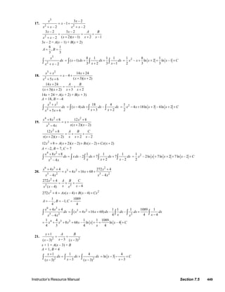 Instructor’s Resource Manual Section 7.5 449
17.
3
2 2
3 – 2
–1
– 2 – 2
x x
x
x x x x
= +
+ +
2
3 – 2 3 – 2
( 2)( –1) 2 –1– 2
x x A B
x x x xx x
= = +
+ ++
3x – 2 = A(x – 1) + B(x + 2)
8 1
,
3 3
A B= =
3
2
– 2
x
dx
x x+
∫
8 1 1 1
( 1)
3 2 3 1
x dx dx dx
x x
= − + +
+ −∫ ∫ ∫
21 8 1
– ln 2 ln –1
2 3 3
x x x x C= + + + +
18.
3 2
2
14 24
– 4
( 3)( 2)5 6
x x x
x
x xx x
+ +
= +
+ ++ +
14 24
( 3)( 2) 3 2
x A B
x x x x
+
= +
+ + + +
14x + 24 = A(x + 2) + B(x + 3)
A = 18, B = –4
3 2
2
5 6
x x
dx
x x
+
+ +
∫
18 4
( 4) –
3 2
x dx dx dx
x x
= − +
+ +∫ ∫ ∫
21
4 18ln 3 – 4ln 2
2
x x x x C= − + + + +
19.
4 2 2
3
8 8 12 8
( 2)( – 2)4
x x x
x
x x xx x
+ + +
= +
+−
2
12 8
( 2)( – 2) 2 – 2
x A B C
x x x x x x
+
= + +
+ +
2
12 8 ( 2)( – 2) ( – 2) ( 2)x A x x Bx x Cx x+ = + + + +
A = –2, B = 7, C = 7
4 2
3
8 8 1 1 1
– 2 7 7
2 – 2– 4
x x
dx x dx dx dx dx
x x xx x
+ +
= + +
+∫ ∫ ∫ ∫ ∫
21
– 2ln 7ln 2 7ln – 2
2
x x x x C= + + + +
20.
6 3 2
3 2
3 2 3 2
4 4 272 4
4 16 68
– 4 – 4
x x x
x x x
x x x x
+ + +
= + + + +
2
2 2
272 4
– 4( – 4)
x A B C
x xx x x
+
= + +
2 2
272 4 ( – 4) ( – 4)x Ax x B x Cx+ = + +
1 1089
– , –1,
4 4
A B C= = =
6 3
3 2
4 4
– 4
x x
dx
x x
+ +
∫
3 2
2
1 1 1 1089 1
( 4 16 68) – –
4 4 4
x x x dx dx dx dx
x xx
= + + + +
−∫ ∫ ∫ ∫
4 3 21 4 1 1 1089
8 68 – ln ln – 4
4 3 4 4
x x x x x x C
x
= + + + + + +
21.
2 2
1
3( 3) ( 3)
x A B
xx x
+
= +
−− −
x + 1 = A(x – 3) + B
A = 1, B = 4
2 2
1 1 4
3( 3) ( 3)
x
dx dx dx
xx x
+
= +
−− −
∫ ∫ ∫
4
ln 3
3
x C
x
= − − +
−
© 2007 Pearson Education, Inc., Upper Saddle River, NJ. All rights reserved. This material is protected under all copyright laws as they currently exist. No portion of
this material may be reproduced, in any form or by any means, without permission in writing from the publisher.
 