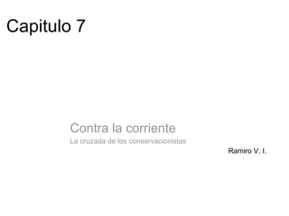 Capitulo 7 Contra la corriente La cruzada de los conservacionistas Ramiro V. I. 