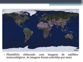• Planisfério elaborado com imagens de satélites
  meteorológicos. As imagens foram coloridas por meio
 