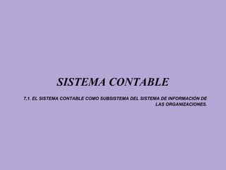 SISTEMA CONTABLE
7,1. EL SISTEMA CONTABLE COMO SUBSISTEMA DEL SISTEMA DE INFORMACIÓN DE
                                                   LAS ORGANIZACIONES.
 