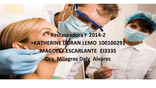 Restauradora I 2014-2 
•KATHERINE DURAN LEMO 100100291 
MAGDELY ESCARLANTE EI3335 
Dra. Milagros Daly Alvarez 
 