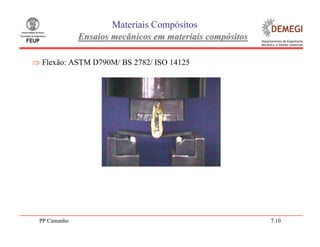 PP Camanho 7.10
Materiais Compósitos
Ensaios mecânicos em materiais compósitosEnsaios mecânicos em materiais compósitos
⇒ Flexão: ASTM D790M/ BS 2782/ ISO 14125
 