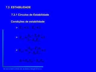 TE 043 CIRCUITOS DE RÁDIO-FREQÜÊNCIA
7.3 ESTABILIDADE
7.3 ESTABILIDADE
7.3.1 Círculos de Estabilidade
Condições de estabilidade



1
,
1 


 S
L
1
1 22
11








L
L
in
S
S
1
1 11
22








S
S
out
S
S
21
12
22
11 S
S
S
S 


 