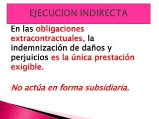 En las obligaciones
extracontractuales, la
indemnización de daños y
perjuicios es la única prestación
exigible.
No actúa en forma subsidiaria.
 
