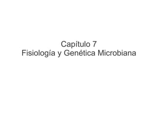 Capítulo 7
Fisiología y Genética Microbiana
 