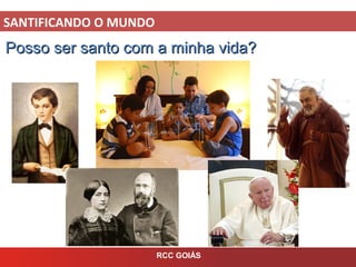 SANTIFICANDO O MUNDO
RCC GOIÁS
Posso ser santo com a minha vida?Posso ser santo com a minha vida?
 