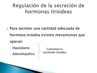   Para secretar una cantidad adecuada de
    hormona tiroidea existen mecanismos que
    operan:
    ◦ Hipotálamo          Controlan la
                       secreción tiroidea
    ◦ Adenohipofisis
 