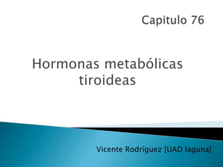 Capitulo 76 Hormonas metabólicas tiroideas Vicente Rodríguez [UAD laguna] 