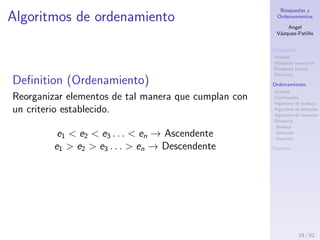 B´usquedas y
Ordenamientos
Angel
V´azquez-Pati˜no
B´usqueda
Utilidad
B´usqueda secuencial
B´usqueda binaria
Eﬁciencia
Ordenamiento
Utilidad
Clasiﬁcaci´on
Algoritmo de burbuja
Algoritmo de selecci´on
Algoritmo de inserci´on
Eﬁciencia
Burbuja
Selecci´on
Inserci´on
Fuentes
Eﬁciencia: b´usqueda secuencial vs binaria
19 / 53
 