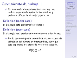 B´usquedas y
Ordenamientos
Angel
V´azquez-Pati˜no
B´usqueda
Utilidad
B´usqueda secuencial
B´usqueda binaria
Eﬁciencia
Ordenamiento
Utilidad
Clasiﬁcaci´on
Algoritmo de burbuja
Algoritmo de selecci´on
Algoritmo de inserci´on
Eﬁciencia
Burbuja
Selecci´on
Inserci´on
Fuentes
Ordenamiento de burbuja II
Intercambios
39 / 53
 