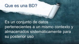Que es una BD?


Es un conjunto de datos
pertenecientes a un mismo contexto y
almacenados sistemáticamente para
su posterior uso
 