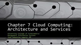 Chapter 7 Cloud Computing:
Architecture and Services
University College of Cundinamarca
Management Information Systems
Juan Sebastian Segura- 6B
 