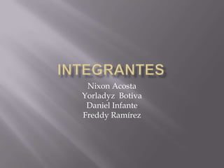INTEGRANTES  Nixon Acosta Yorladyz  Botiva Daniel Infante  Freddy Ramírez 