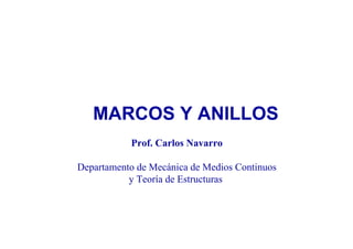 MARCOS Y ANILLOS
Prof. Carlos Navarro
Departamento de Mecánica de Medios Continuos
y Teoría de Estructuras
 