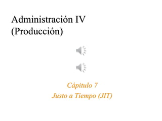 Administración IV
(Producción)
Cápitulo 7
Justo a Tiempo (JIT)
 