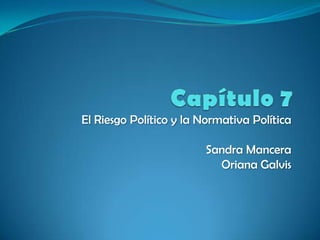 Capítulo 7 El Riesgo Político y la Normativa Política Sandra Mancera Oriana Galvis 