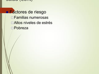 Salud (Cont)
 Factores de riesgo
Familias numerosas
Altos niveles de estrés
Pobreza
 
