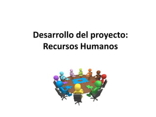 Desarrollo del proyecto:
Recursos Humanos
 