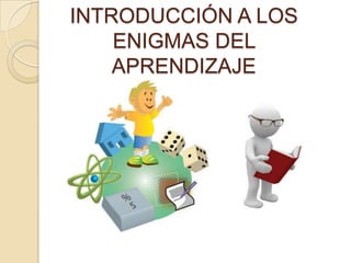 INTRODUCCIÓN A LOS
ENIGMAS DEL
APRENDIZAJE

 