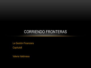 La Gestión Financiera
Capítulo8
Valeria Valdivieso
CORRIENDO FRONTERAS
 