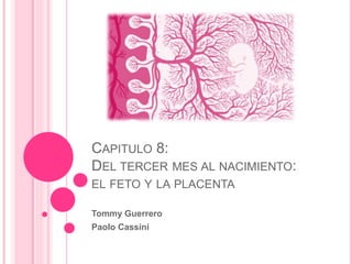 CAPITULO 8:
DEL TERCER MES AL NACIMIENTO:
EL FETO Y LA PLACENTA
Tommy Guerrero
Paolo Cassini
 