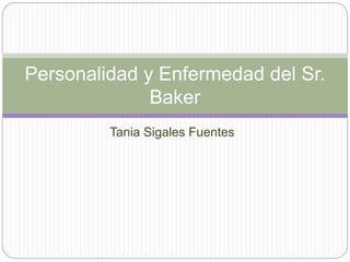 Tania Sigales Fuentes
Personalidad y Enfermedad del Sr.
Baker
 