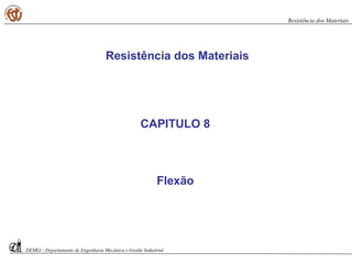 CAPITULO 8
Flexão
Resistência dos Materiais
DEMGi - Departamento de Engenharia Mecânica e Gestão Industrial
Resistência dos Materiais
 
