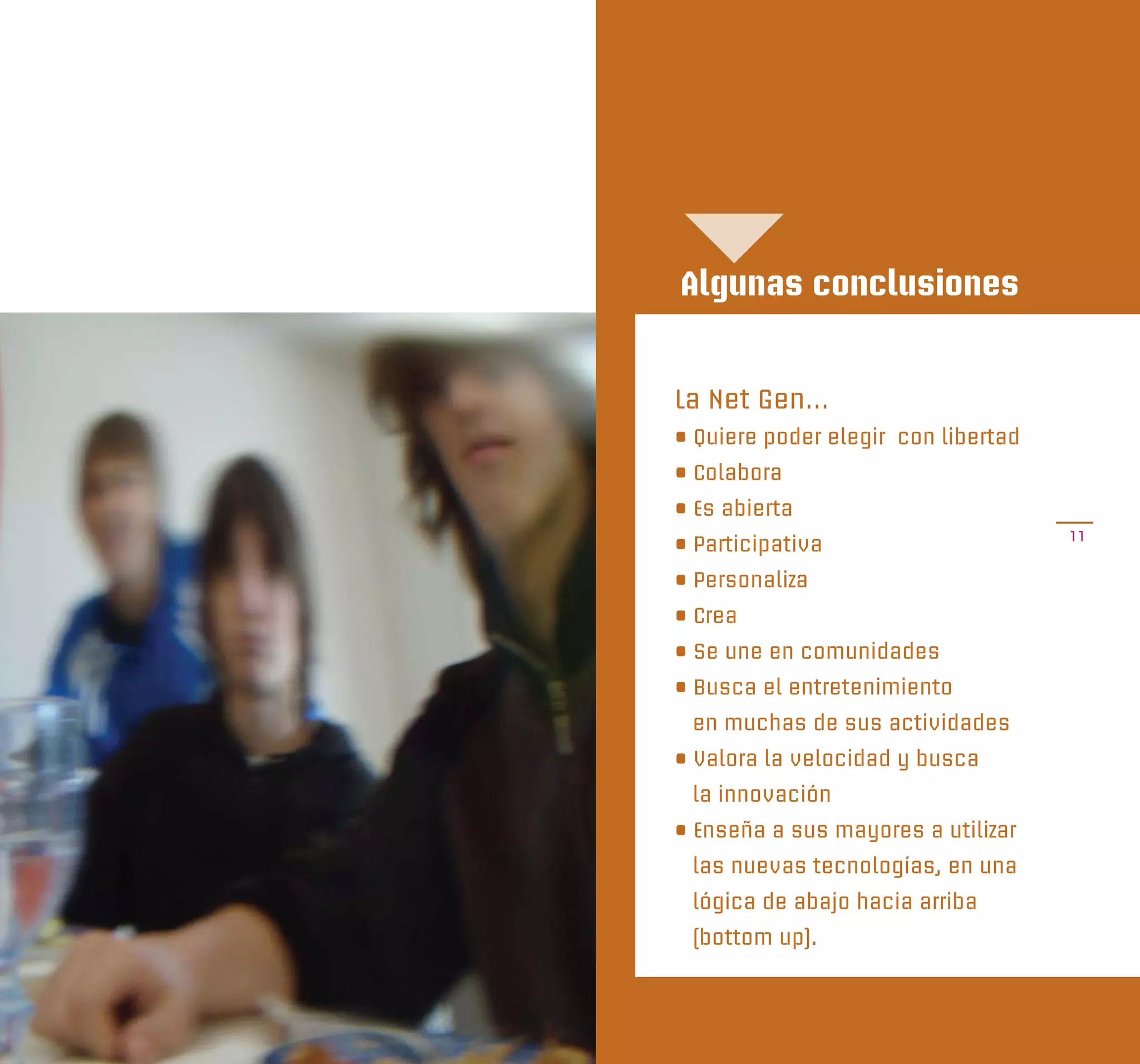 Algunas conclusiones


La Net Gen…
• Quiere poder elegir con libertad
• Colabora
• Es abierta
                                     11
• Participativa
• Personaliza
• Crea
• Se une en comunidades
• Busca el entretenimiento
 en muchas de sus actividades
• Valora la velocidad y busca
 la innovación
• Enseña a sus mayores a utilizar
 las nuevas tecnologías, en una
 lógica de abajo hacia arriba
 (bottom up).
 