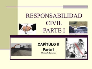 RESPONSABILIDAD
CIVIL
PARTE I
CAPÍTULO 8
Parte I
Mónica A. Canteros
 