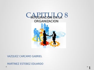 CAPITULO 8
VAZQUEZ CARCAMO GABRIEL
MARTINEZ ESTEBEZ EDUARDO
1
INTEGRACION EN LA
ORGANIZACION
 