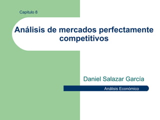 Análisis de mercados perfectamente competitivos Daniel Salazar García Capitulo 8 Análisis Económico 