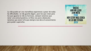 El pensamiento positivo les trae los mejores valores a aquellos que se dedican a alcanzar
lo mejor.
El pensador positivo triunfa en la vida. Abandonado las expresiones negativas ha echado
fuera de su vida una perniciosa enfermedad mental que se llama expectativa negativa.
Hay que sacar de raiz los malos pensamientos, según Peale de la siguiente manera:
1)Desee que ese cambio ocurra.
2)Sepa especificamente en que forma quiere cambiar.
3)Fije un tiempo exacto para empezar el proceso de eliminacion del patron del fracaso.
4)Empiece inmediatamente a visualizarse o imaginarse a usted mismo tal como quiere
ser.
5)Empiece a practicar el principio de “como si”.
 