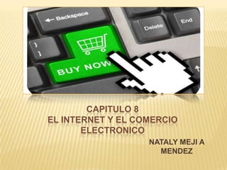 CAPITULO 8
EL INTERNET Y EL COMERCIO
       ELECTRONICO
                   NATALY MEJI A
                     MENDEZ
 