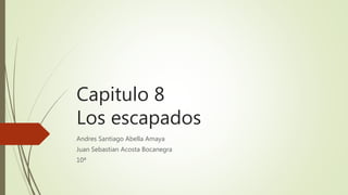 Capitulo 8
Los escapados
Andres Santiago Abella Amaya
Juan Sebastian Acosta Bocanegra
10ª
 
