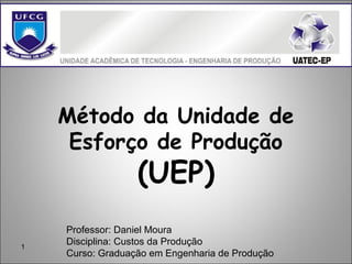 1
Método da Unidade de
Esforço de Produção
(UEP)
Professor: Daniel Moura
Disciplina: Custos da Produção
Curso: Graduação em Engenharia de Produção
 