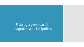 Fisiologíay evaluación
diagnósticade la hipófisis
 