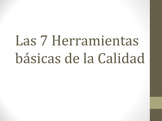Las 7 Herramientas
básicas de la Calidad
 
