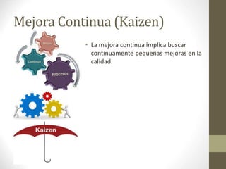 Mejora Continua (Kaizen)
• La mejora continua implica buscar
continuamente pequeñas mejoras en la
calidad.
 