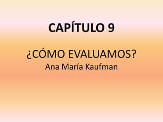 CAPÍTULO 9 
¿CÓMO EVALUAMOS? 
Ana María Kaufman 
 