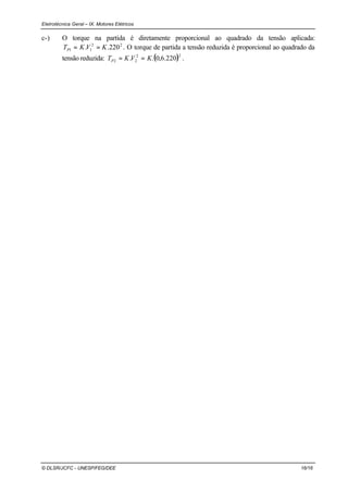 Eletrotécnica Geral – IX. Motores Elétricos
© DLSR/JCFC - UNESP/FEG/DEE 16/16
c-) O torque na partida é diretamente proporcional ao quadrado da tensão aplicada:
22
11 220.. KVKTP == . O torque de partida a tensão reduzida é proporcional ao quadrado da
tensão reduzida: ( )22
22 220.6,0.. KVKTP == .
 