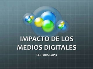 IMPACTO DE LOS MEDIOS DIGITALES LECTURA CAP.9 