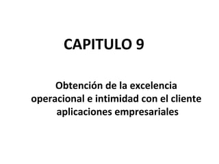 CAPITULO 9
Obtención de la excelencia
operacional e intimidad con el cliente
aplicaciones empresariales
 