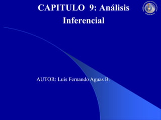 CAPITULO 9: Análisis
Inferencial
AUTOR: Luis Fernando Aguas B.
 