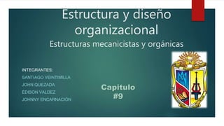 Estructura y diseño
organizacional
Estructuras mecanicistas y orgánicas
INTEGRANTES:
SANTIAGO VEINTIMILLA
JOHN QUEZADA
ÉDISON VALDEZ
JOHNNY ENCARNACIÓN
Capitulo
#9
 