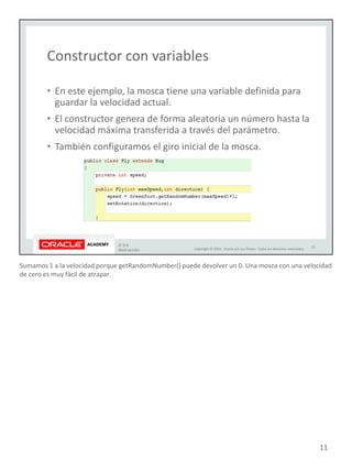 Sumamos 1 a la velocidad porque getRandomNumber() puede devolver un 0. Una mosca con una velocidad
de cero es muy fácil de atrapar.
11
 