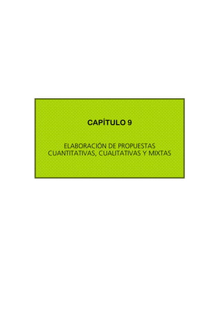 CAPÍTULO 9
ELABORACIÓN DE PROPUESTAS
CUANTITATIVAS, CUALITATIVAS Y MIXTAS
 